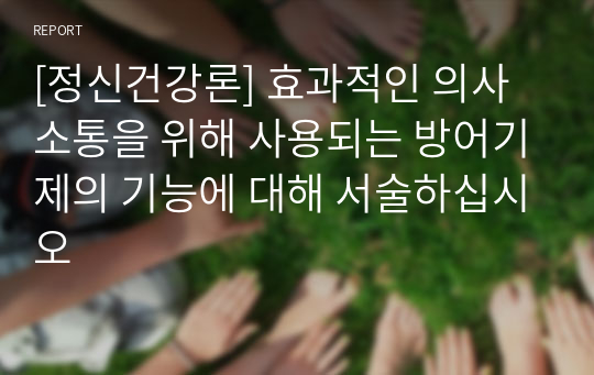 [정신건강론] 효과적인 의사소통을 위해 사용되는 방어기제의 기능에 대해 서술하십시오