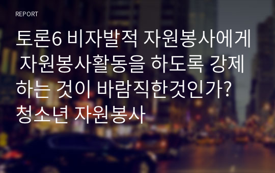 토론6 비자발적 자원봉사에게 자원봉사활동을 하도록 강제하는 것이 바람직한것인가? 청소년 자원봉사