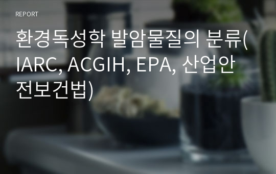 환경독성학 발암물질의 분류(IARC, ACGIH, EPA, 산업안전보건법)