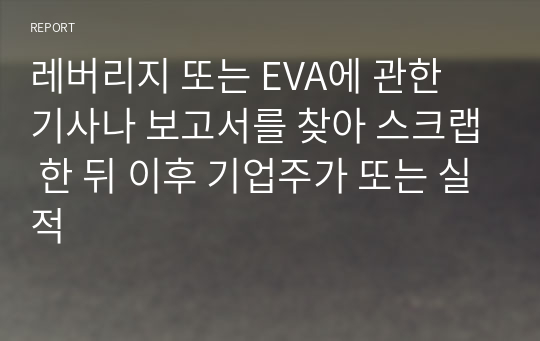 레버리지 또는 EVA에 관한 기사나 보고서를 찾아 스크랩 한 뒤 이후 기업주가 또는 실적