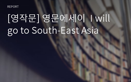 [영작문] 영문에세이  I will go to South-East Asia