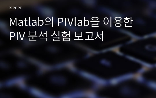 Matlab의 PIVlab을 이용한 PIV 분석 실험 보고서