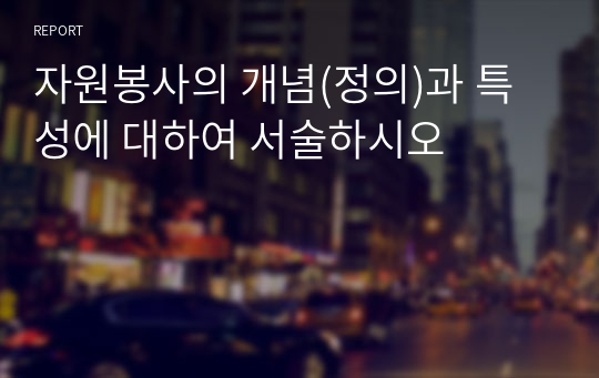 자원봉사의 개념(정의)과 특성에 대하여 서술하시오