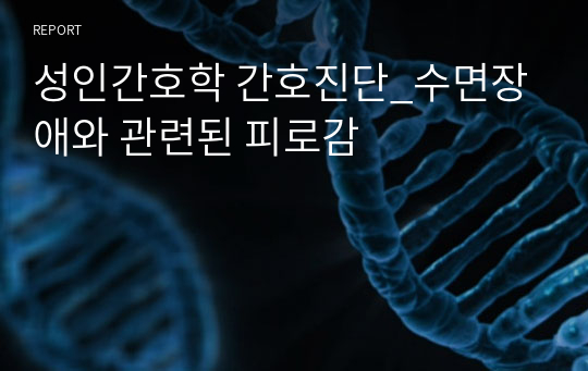 성인간호학 간호진단_수면장애와 관련된 피로감