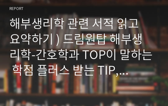 해부생리학 관련 서적 읽고 요약하기 ) 드림원탑 해부생리학-간호학과 TOP이 말하는 학점 플러스 받는 TIP, 이혜리, 드림널스, 2020