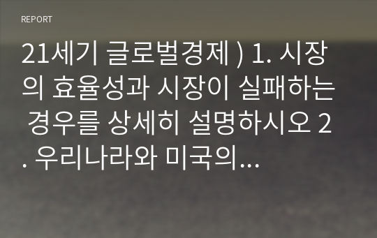 21세기 글로벌경제 ) 1. 시장의 효율성과 시장이 실패하는 경우를 상세히 설명하시오 2. 우리나라와 미국의 금리정책과 환율, 부동산에 미치는 영향을 설명하시오