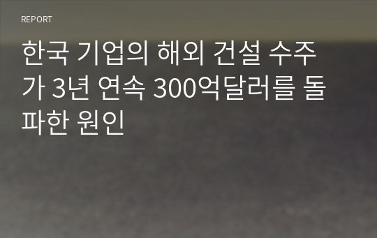 한국 기업의 해외 건설 수주가 3년 연속 300억달러를 돌파한 원인