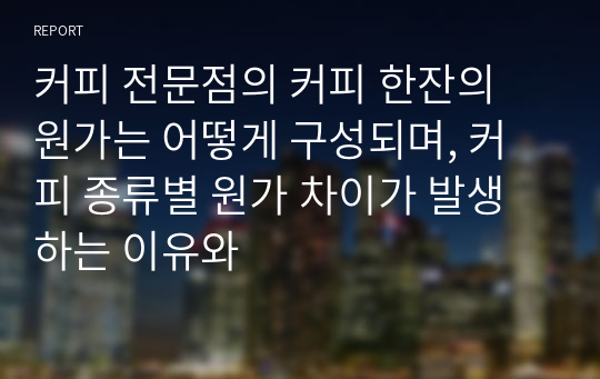 커피 전문점의 커피 한잔의 원가는 어떻게 구성되며, 커피 종류별 원가 차이가 발생하는 이유와