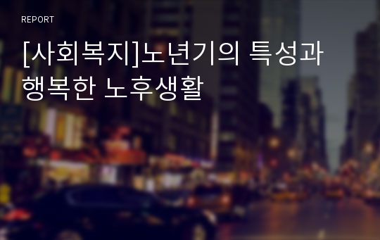 [사회복지]노년기의 특성과 행복한 노후생활