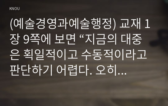 (예술경영과예술행정) 교재 1장 9쪽에 보면 “지금의 대중은 획일적이고 수동적이라고 판단하기 어렵다. 오히려 사회변혁의