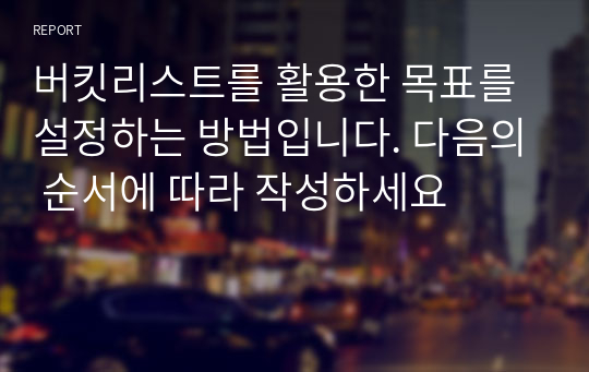 버킷리스트를 활용한 목표를 설정하는 방법입니다. 다음의 순서에 따라 작성하세요