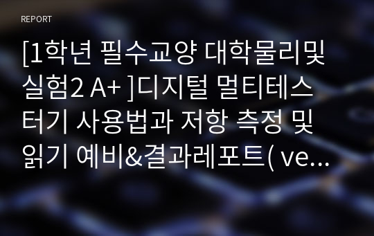 [1학년 필수교양 대학물리및실험2 A+ ]디지털 멀티테스터기 사용법과 저항 측정 및 읽기 예비&amp;결과레포트( version cire)