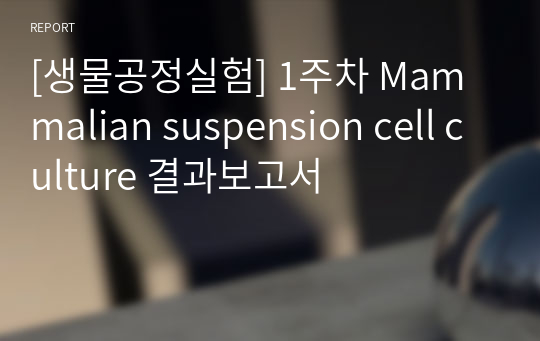 [생물공정실험] 1주차 Mammalian suspension cell culture 결과보고서