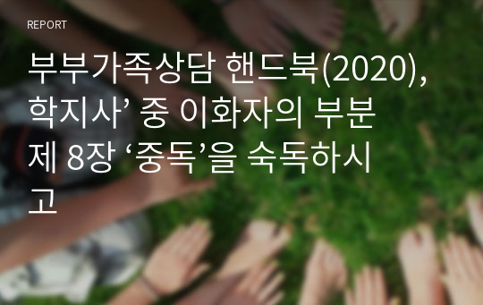 부부가족상담 핸드북(2020), 학지사’ 중 이화자의 부분 제 8장 ‘중독’을 숙독하시고