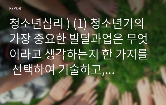 청소년심리 ) 청소년기의 가장 중요한 발달과업은 무엇 생각하는지 한 가지를 선택 기술, 그 발달과업에 대해 설명하시오 (2) 위에서 선택한 발달과업을 청소년들이 잘 성취할 수 있도록 가정, 학교, 사회에서 도울 수 있는 방법에 대해서 자신