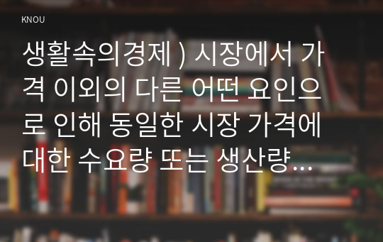 생활속의경제 ) 시장에서 가격 이외의 다른 어떤 요인으로 인해 동일한 시장 가격에 대한 수요량 또는 생산량이 바뀌면 수요 곡선 혹은 공급 곡선 그 자체가 이동한다. 시장에서 수요 감소와 공급 증가가 동시에 일어나면 균형 가격은 하락하지만 균형 거래량은 늘어날