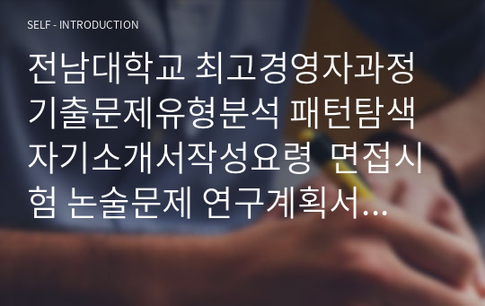 전남대학교 최고경영자과정 기출문제유형분석 패턴탐색 자기소개서작성요령  면접시험 논술문제 연구계획서 자소서 입력항목분석 지원동기작성요령