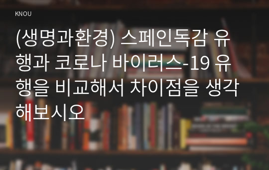 (생명과환경) 스페인독감 유행과 코로나 바이러스-19 유행을 비교해서 차이점을 생각해보시오