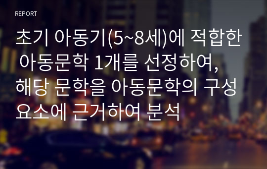 초기 아동기(5~8세)에 적합한 아동문학 1개를 선정하여, 해당 문학을 아동문학의 구성요소에 근거하여 분석