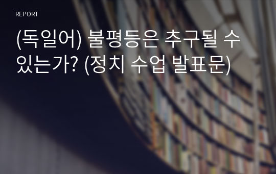 (독일어) 불평등은 추구될 수 있는가? (정치 수업 발표문)