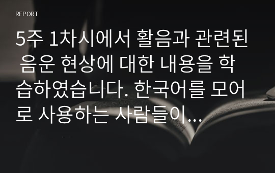 5주 1차시에서 활음과 관련된 음운 현상에 대한 내용을 학습하였습니다. 한국어를 모어로 사용하는 사람들이 사용하는 일상언어에서 활음과 관련된 음운 현상이 자주 일어나는데, 이와 같은 현상의 예들이 어떤 것들이 있는지 유형별로 제시하시오.