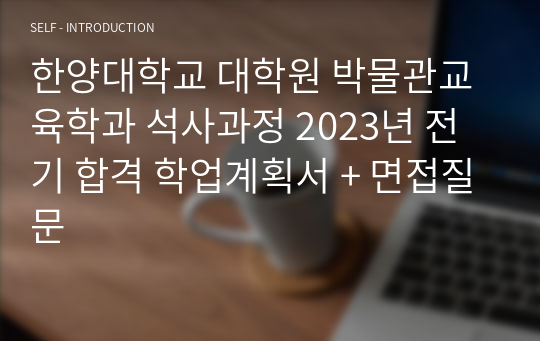 한양대학교 대학원 박물관교육학과 석사과정 2023년 전기 합격 학업계획서 + 면접질문