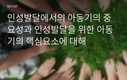 인성발달에서의 아동기의 중요성과 인성발달을 위한 아동기의 핵심요소에 대해