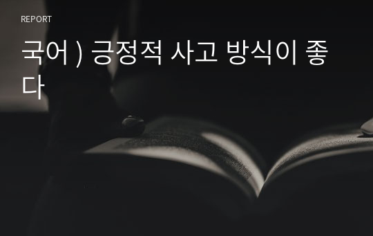 국어 ) 긍정적 사고 방식이 좋다