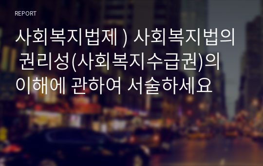 사회복지법제 ) 사회복지법의 권리성(사회복지수급권)의 이해에 관하여 서술하세요