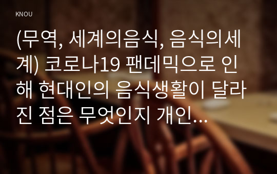 (무역, 세계의음식, 음식의세계) 코로나19 팬데믹으로 인해 현대인의 음식생활이 달라진 점은 무엇인지 개인적인 판단에서 제시하고, 그 변화의 원인을 환경적 관점, 경제적 관점, 사회문화적 관점에서 각각 설명하시오.