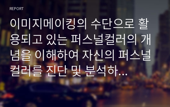 이미지메이킹의 수단으로 활용되고 있는 퍼스널컬러의 개념을 이해하여 자신의 퍼스널컬러를 진단 및 분석하고, 자신의 미용 분야에서