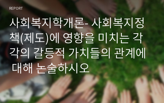 사회복지정책(제도)에 영향을 미치는 각각의 갈등적 가치들의 관계에 대해 논술하시오