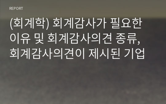 (회계학) 회계감사가 필요한 이유 및 회계감사의견 종류, 회계감사의견이 제시된 기업