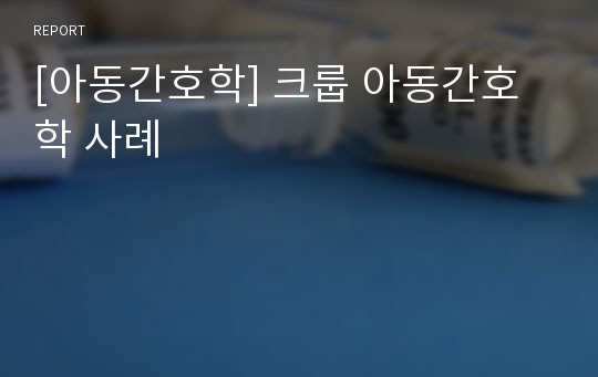 [아동간호학] 크룹 아동간호학 사례