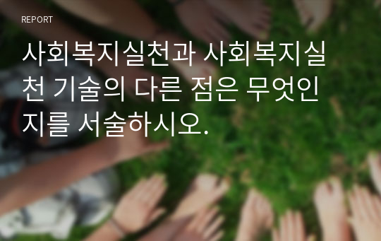 사회복지실천과 사회복지실천 기술의 다른 점은 무엇인지를 서술하시오.