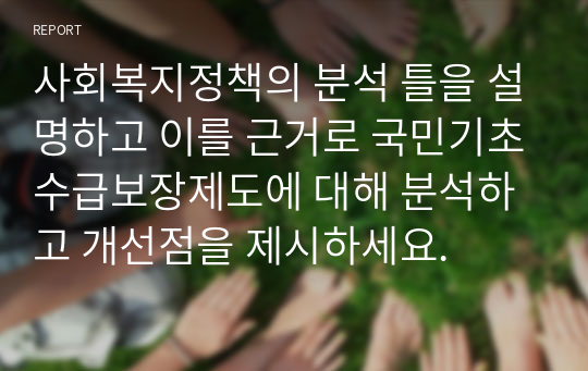 사회복지정책의 분석 틀을 설명하고 이를 근거로 국민기초수급보장제도에 대해 분석하고 개선점을 제시하세요.