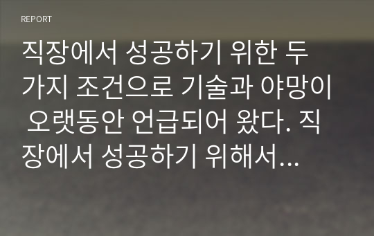 직장에서 성공하기 위한 두 가지 조건으로 기술과 야망이 오랫동안 언급되어 왔다. 직장에서 성공하기 위해서는 조직이 중요하게 여기는 재능과 기술을 갖추고 있어야 하고,