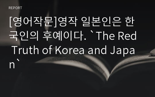 [영어작문]영작 일본인은 한국인의 후예이다. `The Red Truth of Korea and Japan`