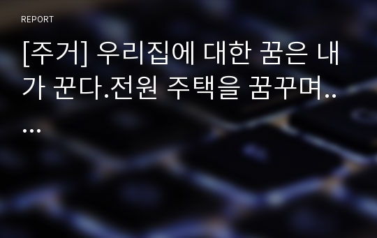 [주거] 우리집에 대한 꿈은 내가 꾼다.전원 주택을 꿈꾸며.....