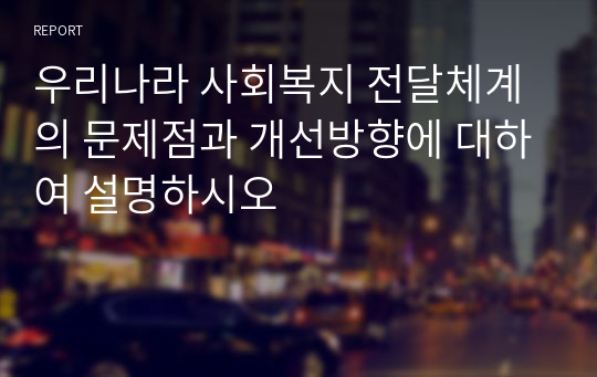 우리나라 사회복지 전달체계의 문제점과 개선방향에 대하여 설명하시오