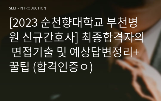 [2023 순천향대학교 부천병원 신규간호사] 최종합격자의 면접기출 및 예상답변정리+꿀팁 (합격인증ㅇ)