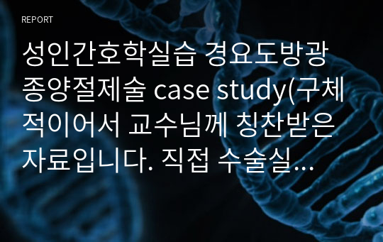 성인간호학실습 경요도방광종양절제술 case study(구체적이어서 교수님께 칭찬받은 자료입니다. 직접 수술실에 들어가서 본 내용들을 토대로 작성하였습니다.)