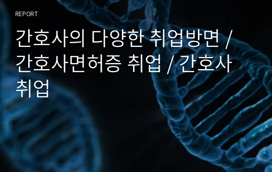 간호사의 다양한 취업방면 / 간호사면허증 취업 / 간호사 취업