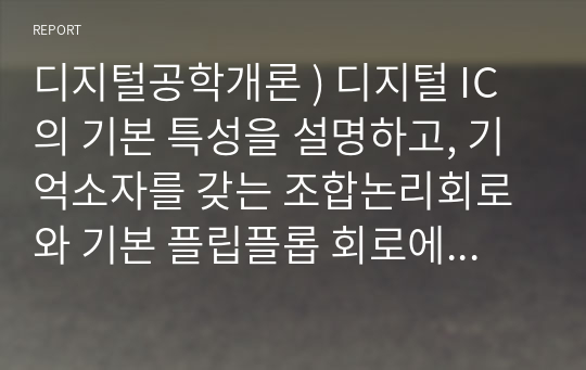 디지털공학개론 ) 디지털 IC의 기본 특성을 설명하고, 기억소자를 갖는 조합논리회로와 기본 플립플롭 회로에 대해서 설명하세요