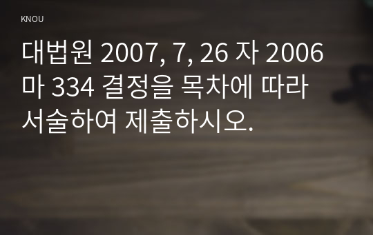 대법원 2007, 7, 26 자 2006마 334 결정을 목차에 따라 서술하여 제출하시오.