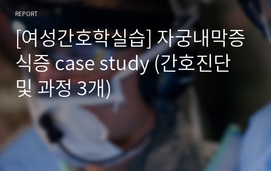 [여성간호학실습] 자궁내막증식증 case study (간호진단 및 과정 3개)