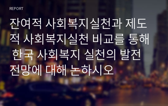 잔여적 사회복지실천과 제도적 사회복지실천 비교를 통해 한국 사회복지 실천의 발전 전망에 대해 논하시오