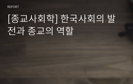 [종교사회학] 한국사회의 발전과 종교의 역할