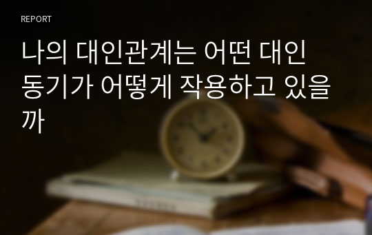 나의 대인관계는 어떤 대인 동기가 어떻게 작용하고 있을까