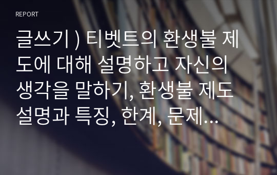 글쓰기 ) 티벳트의 환생불 제도에 대해 설명하고 자신의 생각을 말하기, 환생불 제도설명과 특징, 한계, 문제점 등